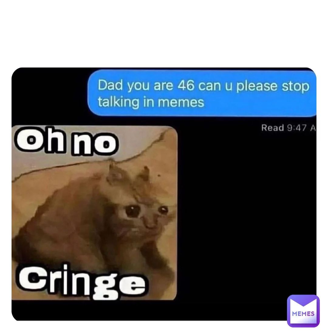 A text message conversation is displayed, with a text bubble that says, "Dad you are 46 can u please stop talking in memes", followed by a picture of a sad cat with the text "Oh no Cringe" below it. There is a Memes logo in the bottom right corner of the image.