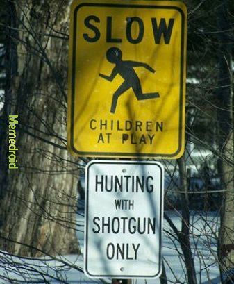 Memedroid
SLOW
↑
CHILDREN
AT PLAY
HUNTING IN
WITH
SHOTGUN
ONLY