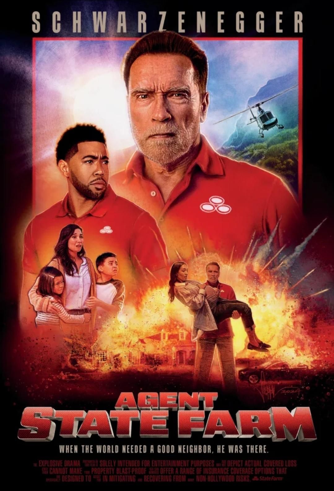 SCHWARZENEGGER
STATE FARM
WHEN THE WORLD NEEDED A GOOD NEIGHBOR, HE WAS THERE.
EXPLOSIVE DRAMA SOLELY INTENDED FOR ENTERTAINMENT PURPOSES DEPICT ACTUAL COVERED LOSS
CANNOT MAKE PROPERTY BLAST-PROOF OFFER A RANGE OF INSURANCE COVERAGE OPTIONS THAT
DESIGNED TO IN MITIGATING RECOVERING FROM NON-HOLLYWOOD RISKS, State Farm