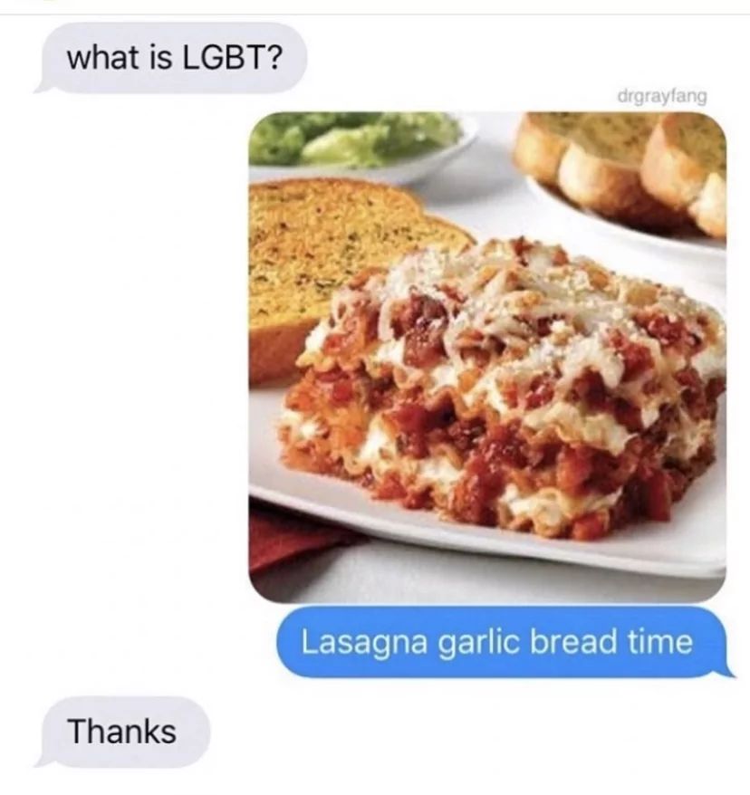 what is LGBT?
Thanks
drgrayfang
Lasagna garlic bread time