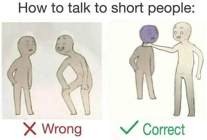 How to talk to short people:
a
X Wrong
Correct