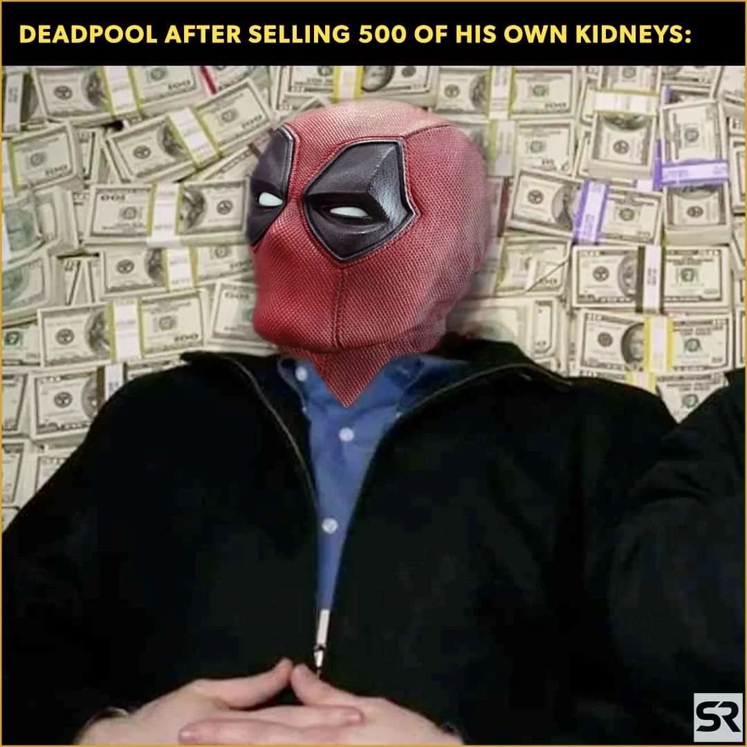 DEADPOOL AFTER SELLING 500 OF HIS OWN KIDNEYS:
SR