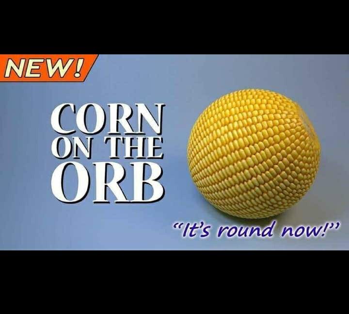 NEW!
CORN
ON THE
ORB
"It's round now!"