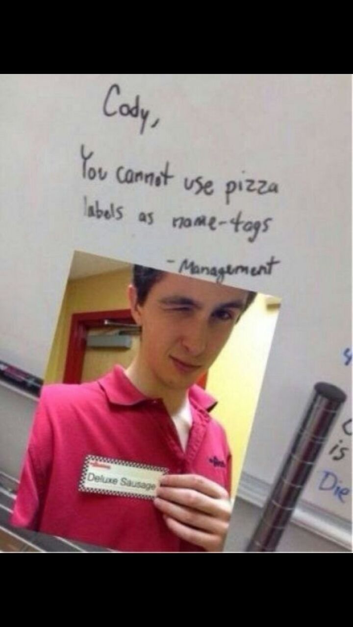 Cody,
You cannot use pizza
name-tags
labels as name
-Management
Deluxe Sausage
S
is
Die