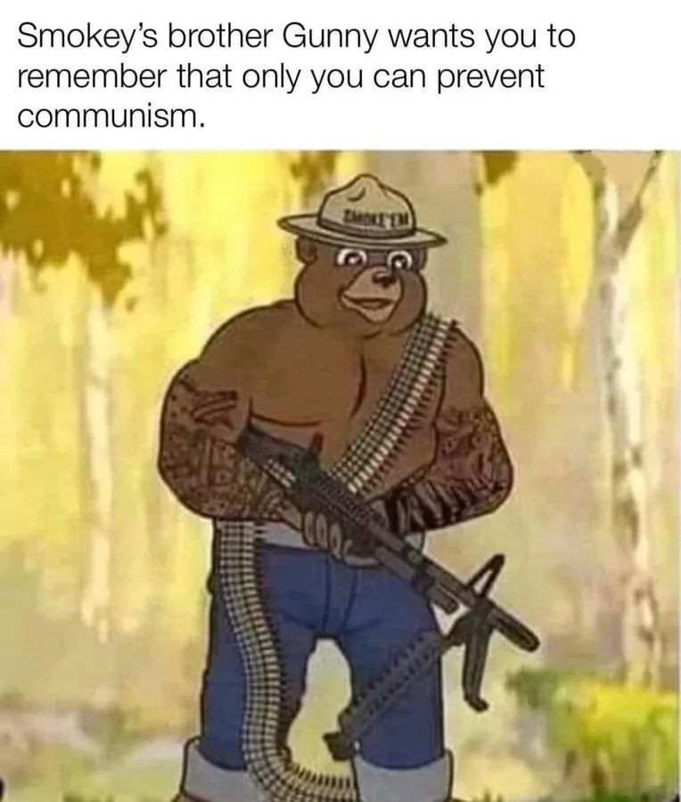 Smokey's brother Gunny wants you to
remember that only you can prevent
communism.