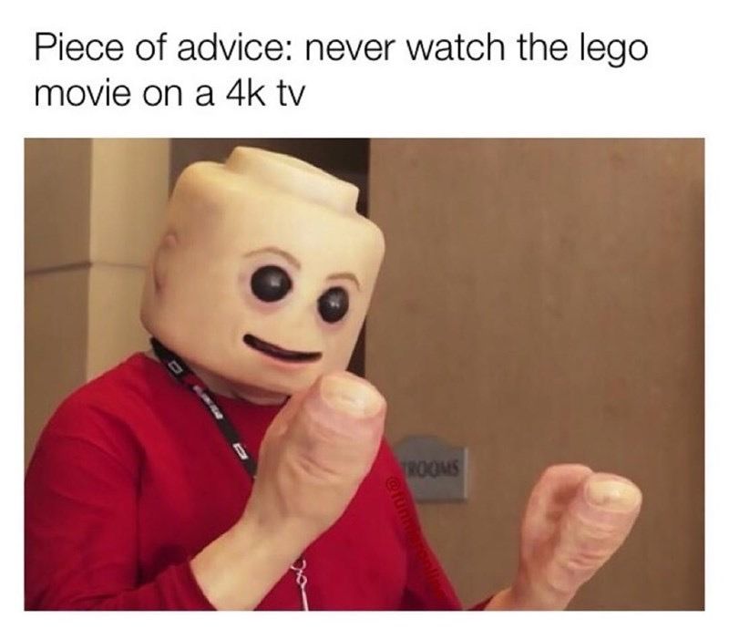 Piece of advice: never watch the lego
movie on a 4k tv
TROOMS