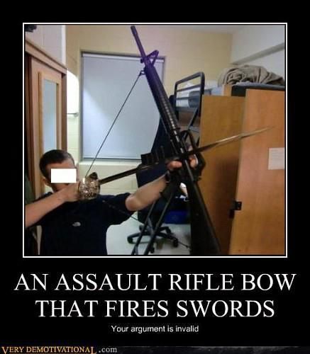 AN ASSAULT RIFLE BOW
THAT FIRES SWORDS
Your argument is invalid
VERY DEMOTIVATIONAL.com