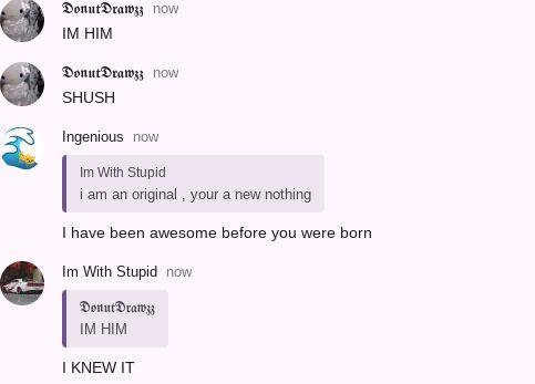 A conversation between users, where one user states "IM HIM", another user replies "SHUSH". User 'Im With Stupid' says "I am an original, you're a new nothing. I have been awesome before you were born", and 'DonutDrawzz' responds with "IM HIM", and 'Im With Stupid' adds "I KNEW IT".