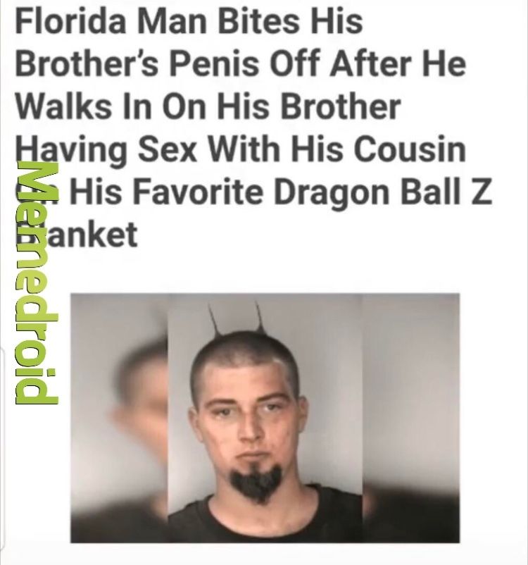 Florida Man Bites His
Brother's Penis Off After He
Walks In On His Brother
Having Sex With His Cousin
His Favorite Dragon Ball Z
Banket
Meinedroid