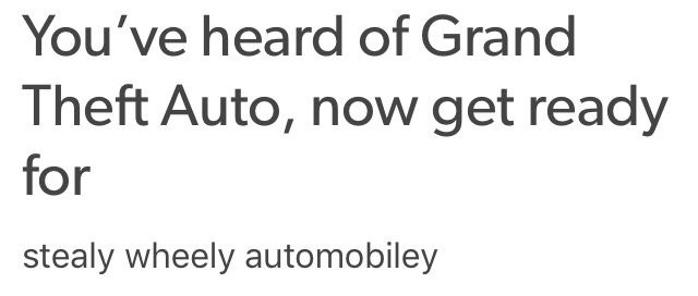 You've heard of Grand
Theft Auto, now get ready
for
stealy wheely automobiley