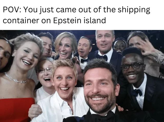 POV: You just came out of the shipping
container on Epstein island