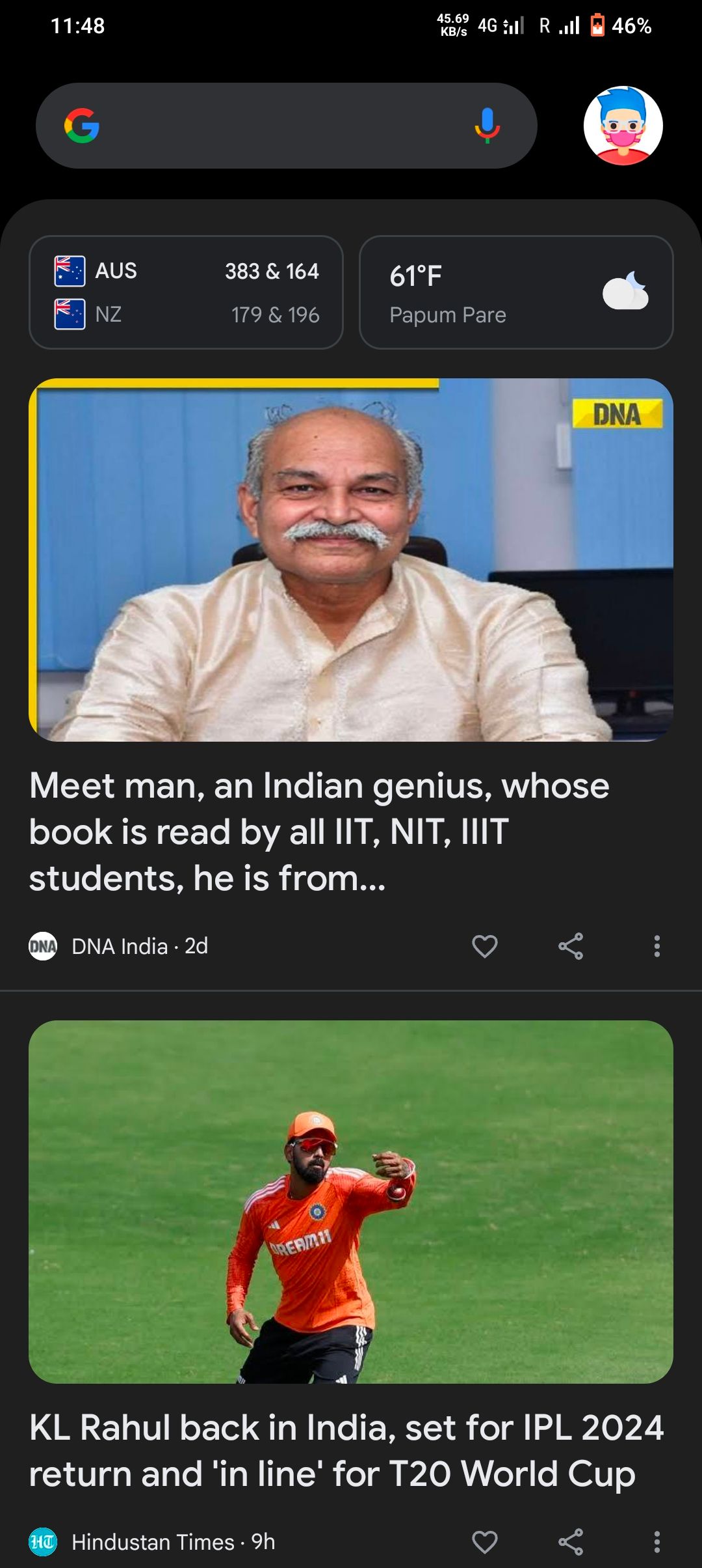 11:48
G
AUS
NZ
383 & 164
179 & 196
ONA DNA India. 2d
DREAM11
45.69
KB/s
4G R.l 46%
HHindustan Times - 9h
61°F
Papum Pare
Meet man, an Indian genius, whose
book is read by all IIT, NIT, IIIT
students, he is from...
C
DNA
:
KL Rahul back in India, set for IPL 2024
return and 'in line' for T20 World Cup
: