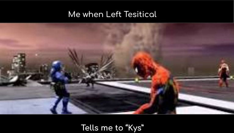 Me when Left Tesitical
Tells me to "Kys"