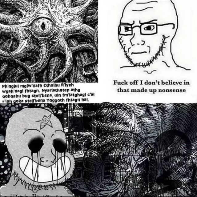 The image shows three panels. The first one contains a drawing of a tentacled creature with an eye, accompanied by the text 'Ph'nglui mglw'nafh Cthulhu R'lyeh wgah'nagl fhtagn. Nyarlathotep athg goboshu bug stell'bsna, uln fm'latghagl c'al r'luh goka stell'bsna Yoggoth fhtagn hal'. The second panel features a 'Wojak' character with glasses and a skeptical expression, stating 'Fuck off I don't believe in that made up nonsense'. The third panel displays a distorted Wojak figure with black eyes and a creepy smile, in front of a dark abstract background.