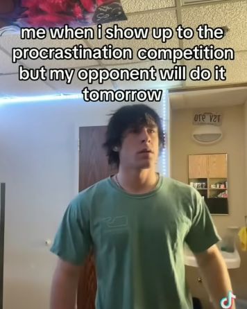 me when i show up to the
procrastination competition
but my opponent will do it
tomorrow
ore var
5