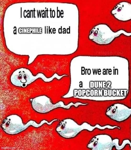 I cant wait to be
a CINEPHILE like dad

relapse row
Bro we are in
a DUNE 2
POPCORN BUCKET