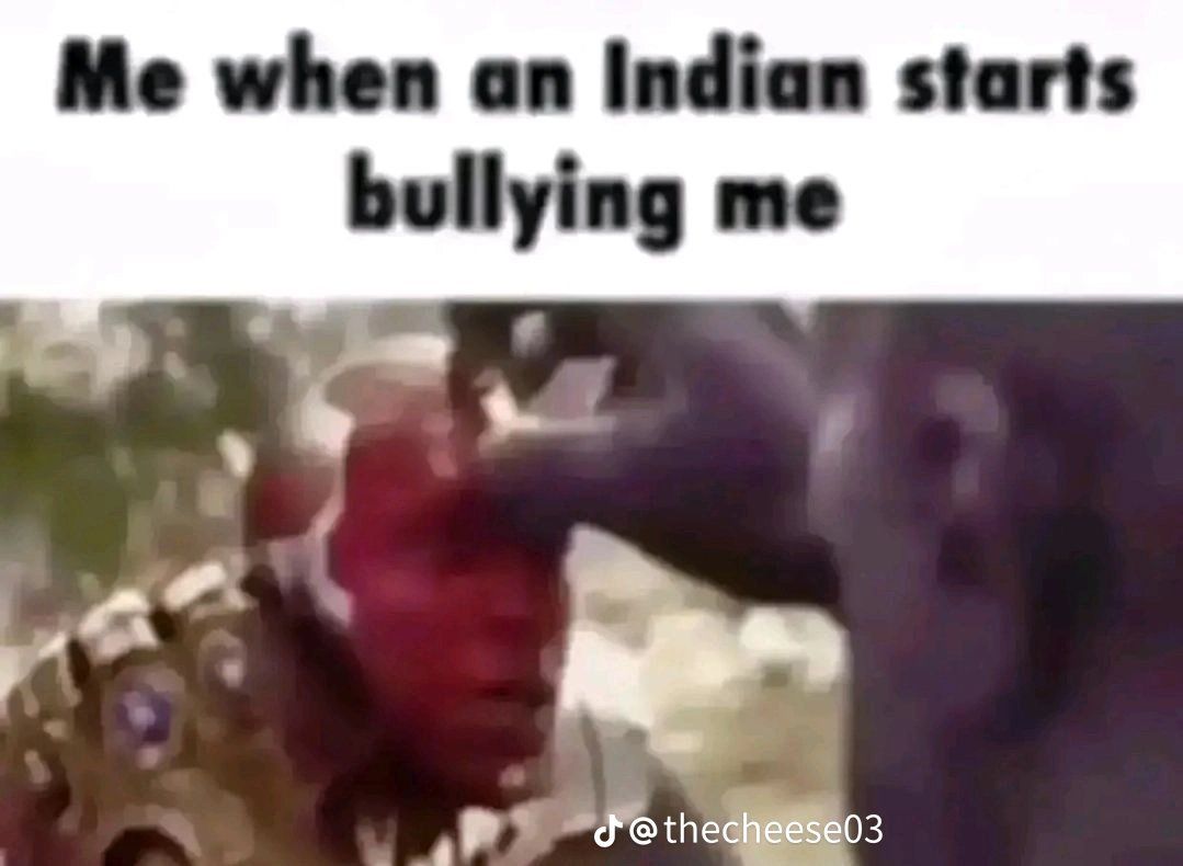 Me when an Indian starts
bullying me
J@thecheese03