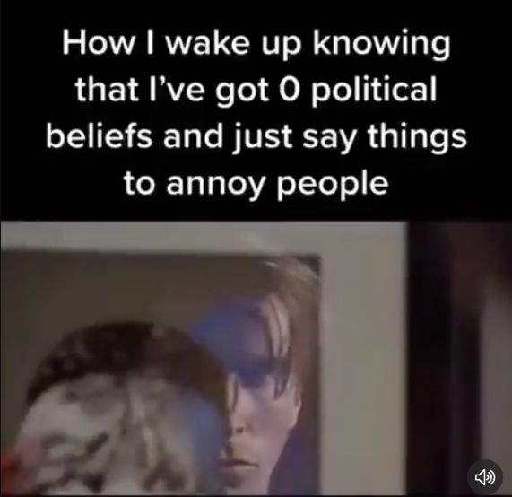 A person looks out of a window. The text above the image says: How I wake up knowing that I've got 0 political beliefs and just say things to annoy people.