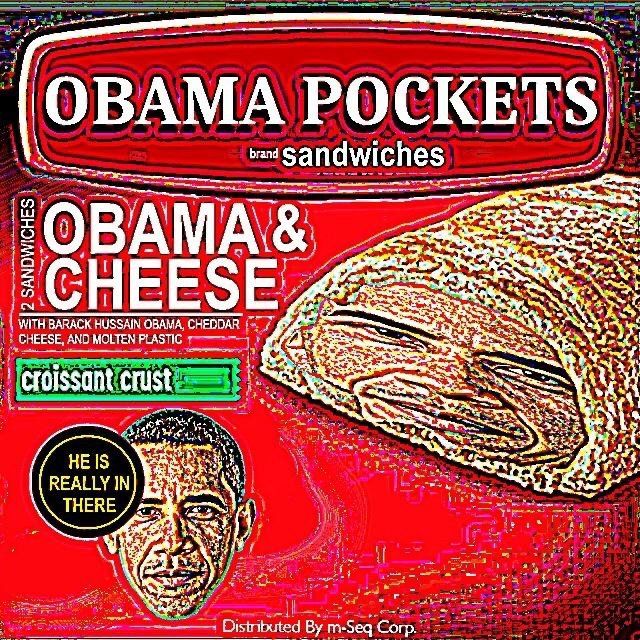 OBAMA POCKETS
brand sandwiches
OBAMA &
CHEESE
WITH BARACK HUSSAIN OBAMA, CHEDDAR
CHEESE, AND MOLTEN PLASTIC
croissant crust
HE IS
REALLY IN
THERE
Distributed By m-Seq Corp.