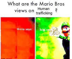 What are the Mario Bros
views on trafficking
Human?
Mario says:
luigi sa