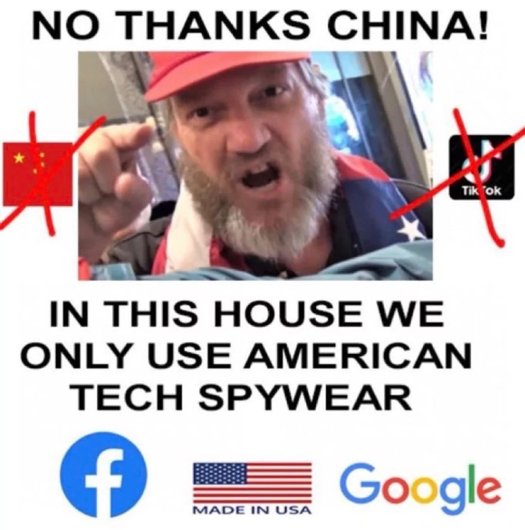 NO THANKS CHINA!
Tik Tok
IN THIS HOUSE WE
ONLY USE AMERICAN
TECH SPYWEAR
f
MADE IN USA
Google