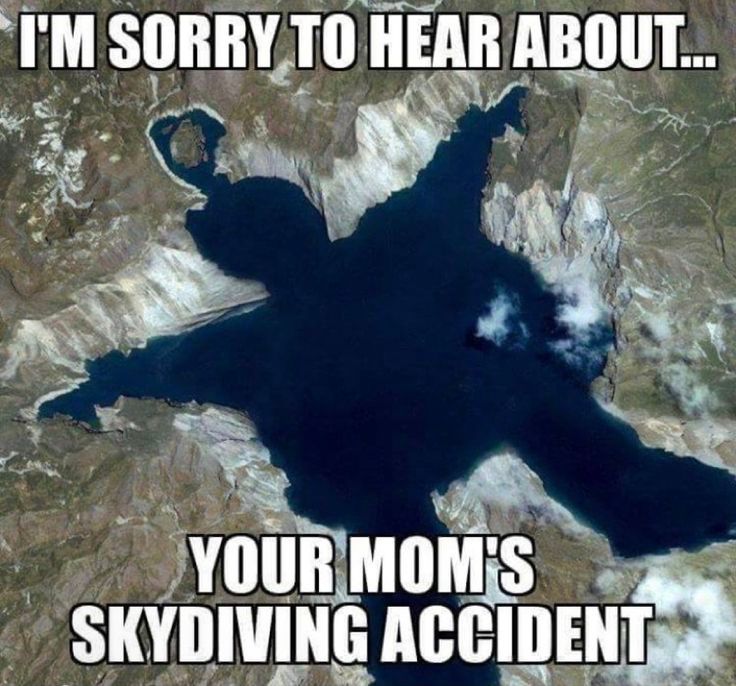 I'M SORRY TO HEAR ABOUT...
YOUR MOM'S
SKYDIVING ACCIDENT