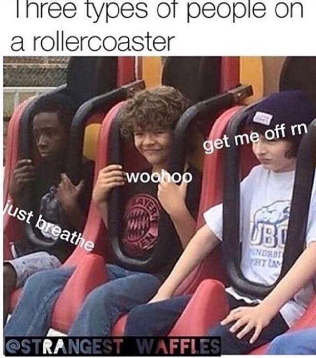 Three types of people on
a rollercoaster
get me off rn
Ewoohop
just breathe
STRANGEST WAFFLES
UBO
INDRBI
RT LAM