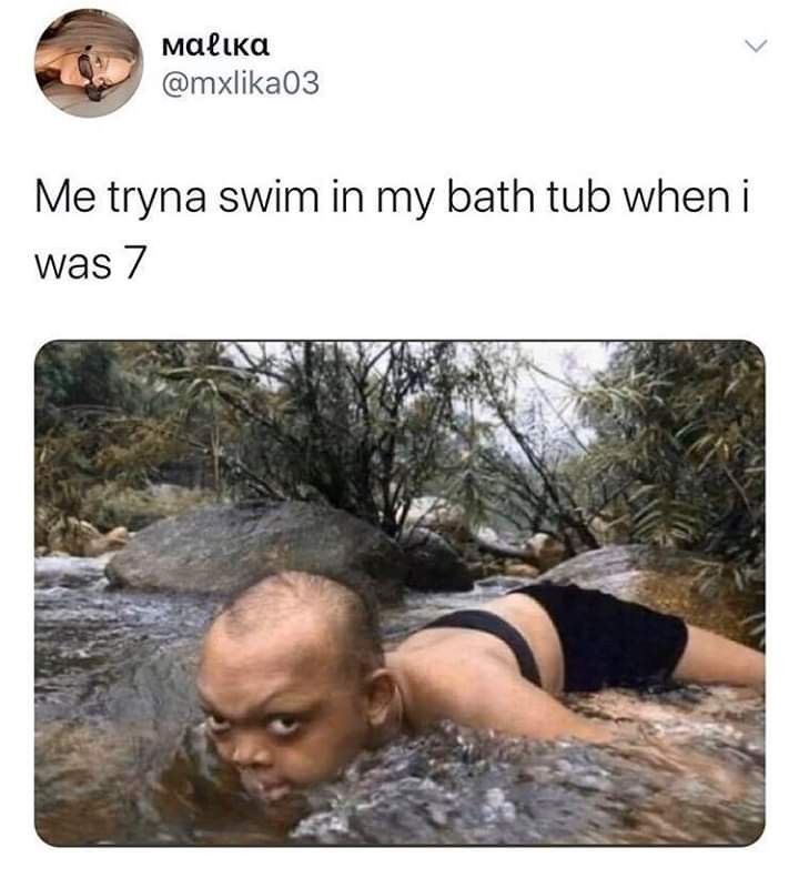 Μαρικα
@mxlika03
Me tryna swim in my bath tub when i
was 7
L