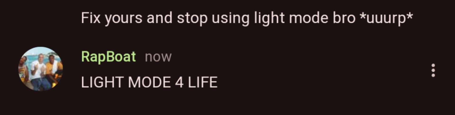 Fix yours and stop using light mode bro *uuurp*
RapBoat now
LIGHT MODE 4 LIFE