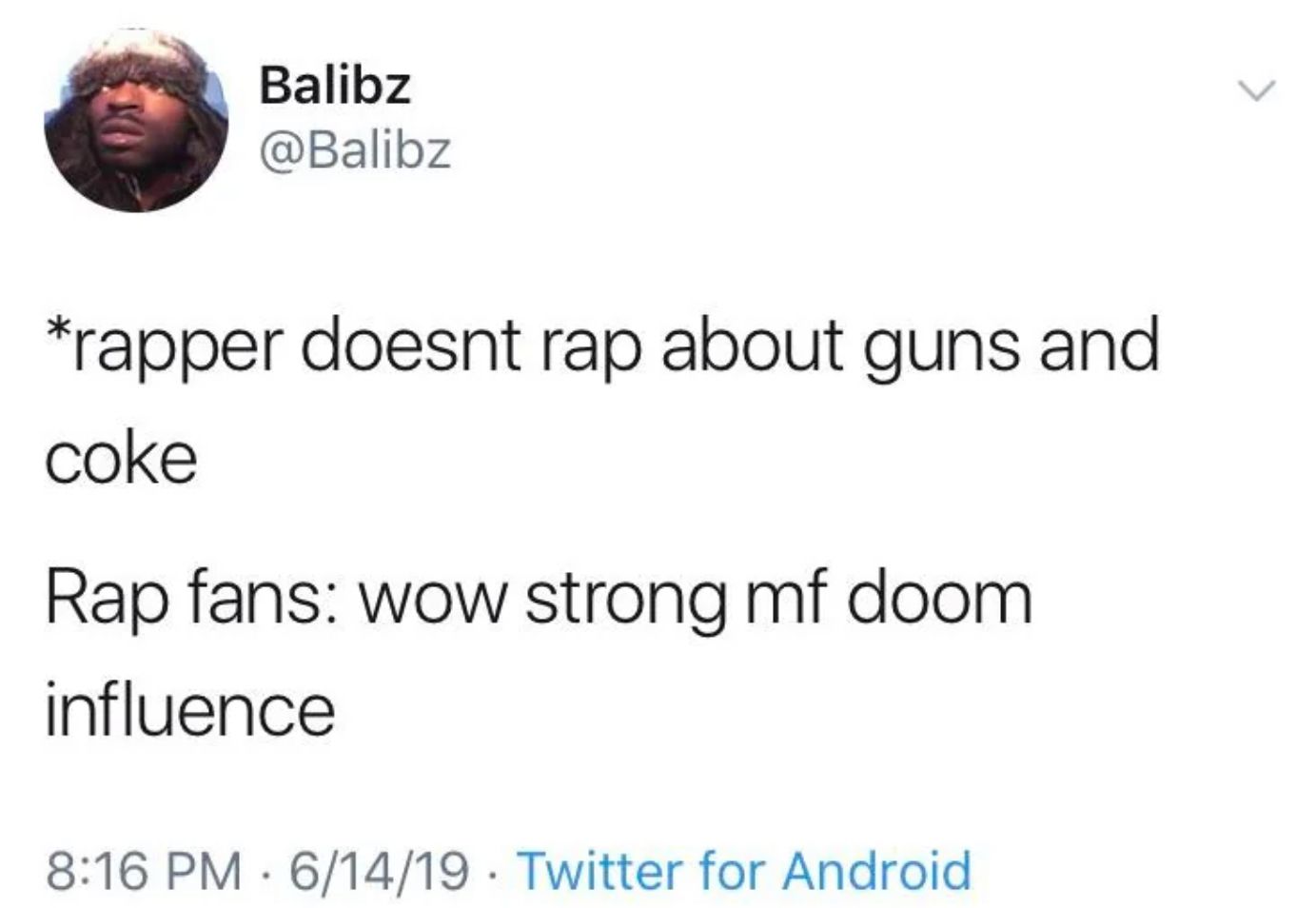 Balibz
@Balibz
*rapper doesnt rap about guns and
coke
Rap fans: wow strong mf doom
influence
8:16 PM 6/14/19 Twitter for Android