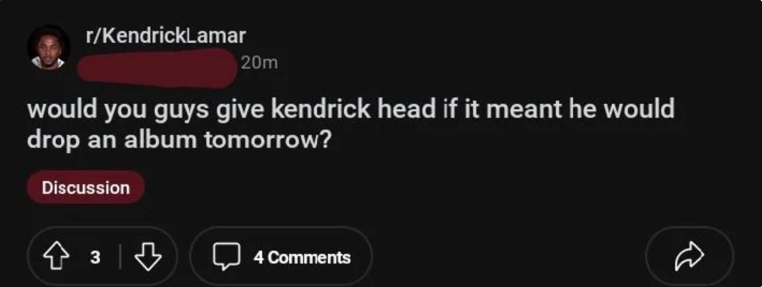 r/Kendrick Lamar
20m
would you guys give kendrick head if it meant he would
drop an album tomorrow?
Discussion
433
4 Comments
B