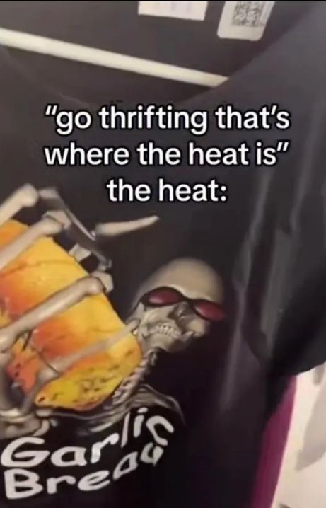 "go thrifting that's
where the heat is"
the heat:
Gar
Bread