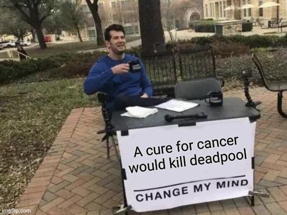 
A cure for cancer
would kill deadpool
CHANGE MY MIND