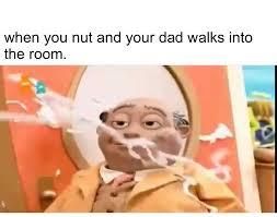 A puppet-like character with a shocked expression is seen mid-ejaculation, with a white substance flying through the air. The text above the image says, "when you nut and your dad walks into the room."