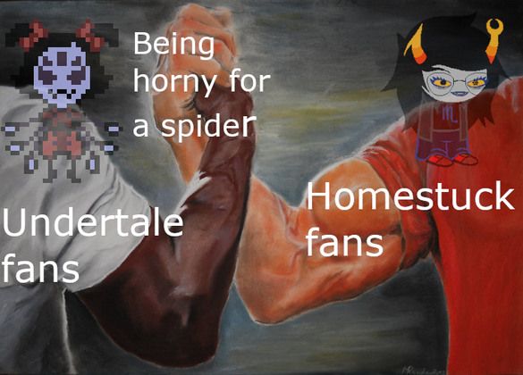 Being
horny for
a spider
Undertale
fans
Homestuck
fans