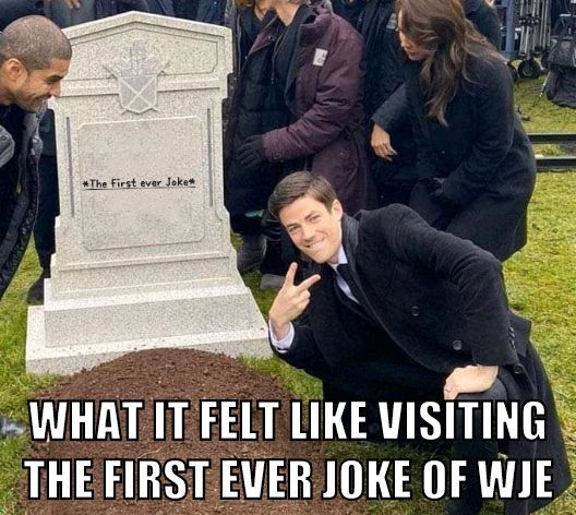 *The First ever Joke
WHAT IT FELT LIKE VISITING
THE FIRST EVER JOKE OF WJE