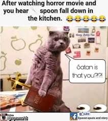 After watching horror movie and
you hear spoon fall down in
the kitchen. 00000
Satan is
that you??!
Repason
Cason cute and story