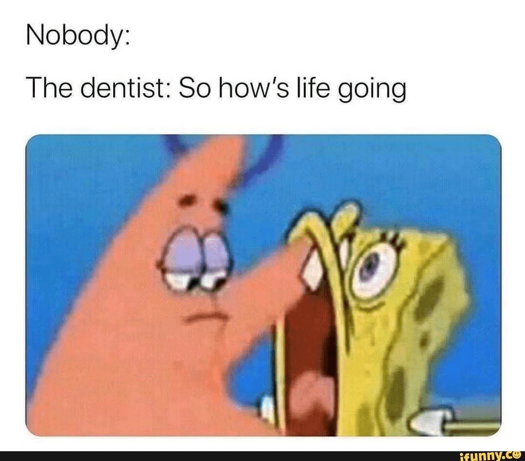 Nobody:
The dentist: So how's life going
ifunny.co