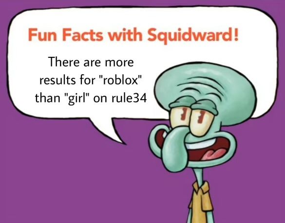 Fun Facts with Squidward!
There are more
results for "roblox"
than "girl" on rule34