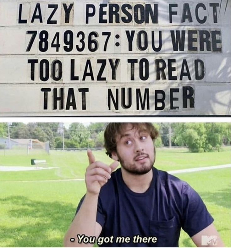 LAZY PERSON FACT
7849367: YOU WERE
TOO LAZY TO READ
THAT NUMBER
-You got me there