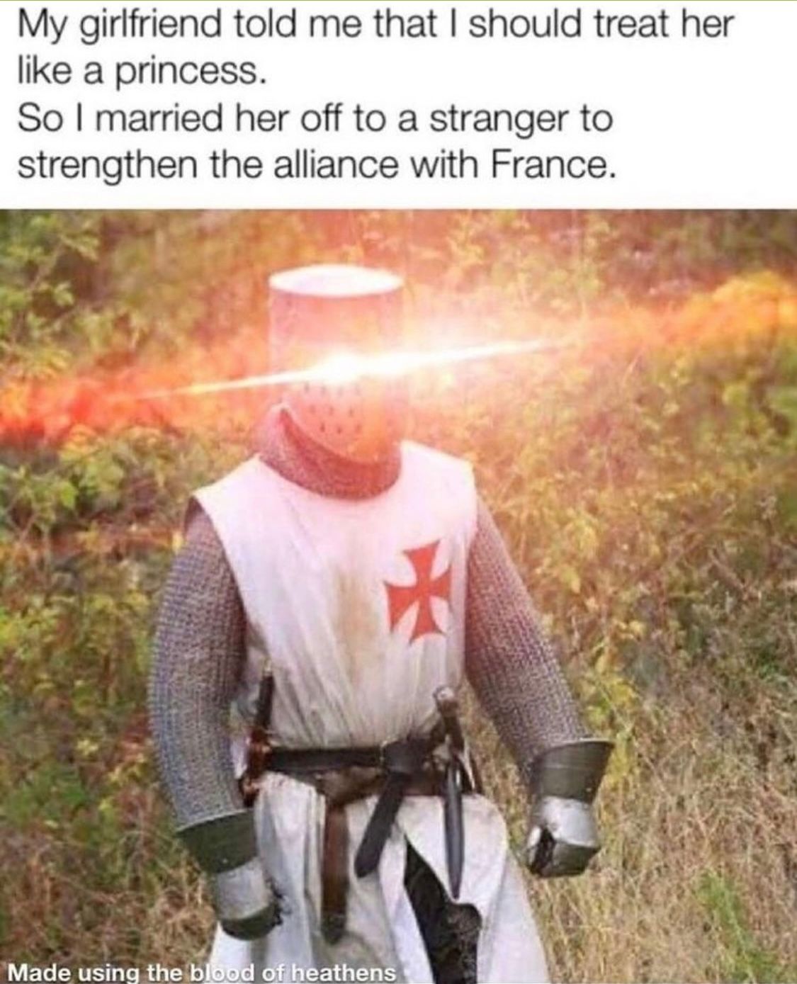 A knight in armor stands in a field, his eyes glowing with a bright light. The text reads: "My girlfriend told me that I should treat her like a princess. So I married her off to a stranger to strengthen the alliance with France. Made using the blood of heathens."