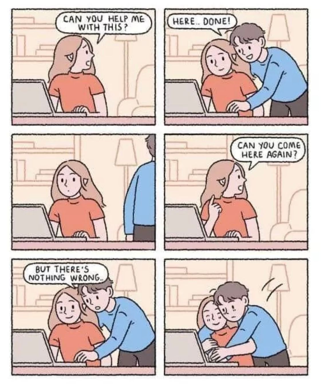 The image is a six-panel cartoon depicting a couple sitting at a desk with a laptop. In the first panel, the woman is asking the man for help. The man then helps her. Then the woman asks him to come closer again. Finally, the man hugs her while she is using her laptop. The text bubbles say: "CAN YOU HELP ME WITH THIS?", "HERE... DONE!", "CAN YOU COME HERE AGAIN?" and "BUT THERE'S NOTHING WRONG."