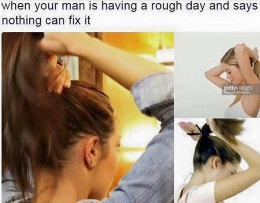 A collage with two images. On the left, a woman is putting her hair up in a ponytail from a close-up. On the right, there is a woman putting her hair up in a ponytail, in two different images. Text on the top says: "when your man is having a rough day and says nothing can fix it."