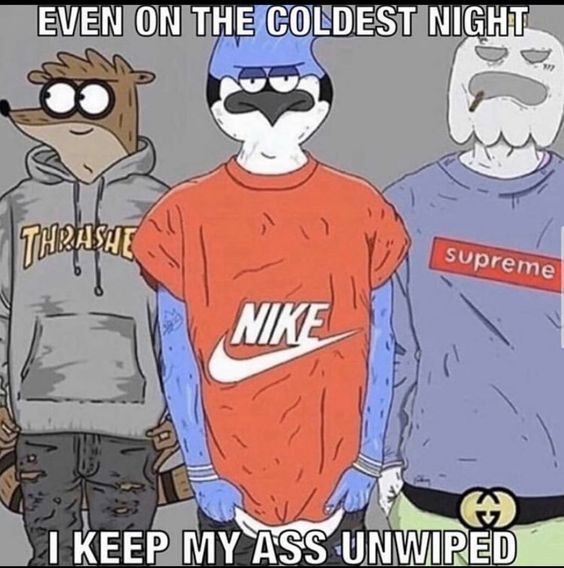 EVEN ON THE COLDEST NIGHT
THRASHE
NIKE
supreme
I KEEP MY ASS UNWIPED