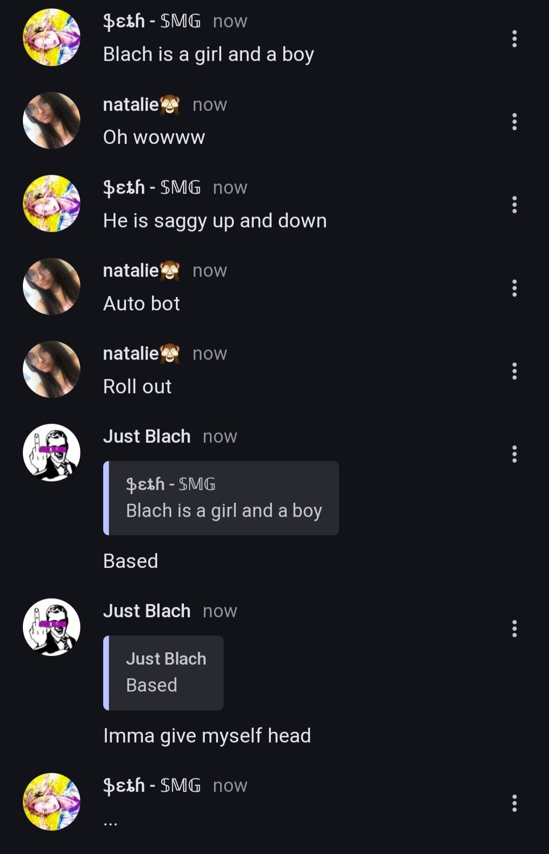 $ɛth - SMG now
Blach is a girl and a boy
natalie now
Oh wowww
$ɛth - SMG now
He is saggy up and down
natalie now
Auto bot
natalie now
Roll out
Just Blach now
$εth - SMG
Blach is a girl and a boy
Based
Just Blach now
Just Blach
Based
Imma give myself head
$εth - SMG now