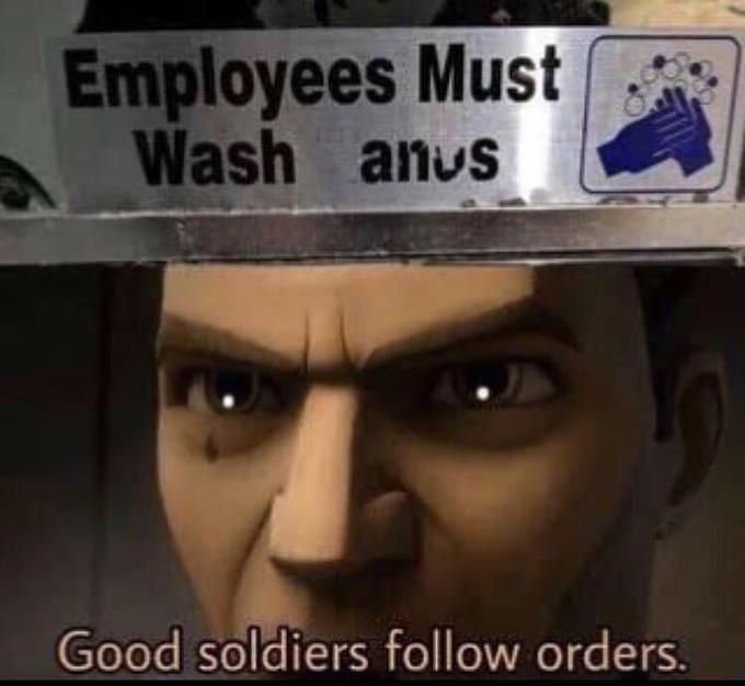 Employees Must
Wash anus
Good soldiers follow orders.