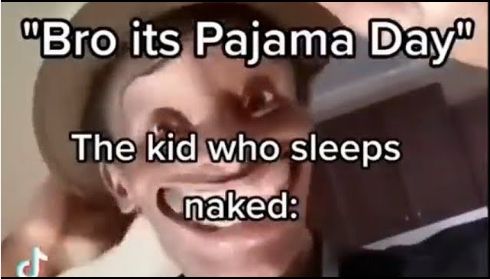 The image shows a distorted face of a person looking directly into the camera. Above the person, text reads "Bro it's Pajama Day" and below the face, text reads "The kid who sleeps naked:".