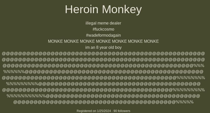 %%%%%
%%%
%%
%%%%
Heroin Monkey
illegal meme dealer
#fuckcosmo
#wadeformodagain
MONKE MONKE MONKE MONKE MONKE MONKE MONKE
im an 8 year old boy
@@@
Registered on 1/25/2024-90 followers
@@@
@%%%
@@@
%%%%%
%%%%%
@@@@@
%%%%