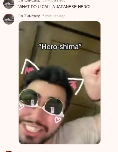 tes ago
WHAT DO U CALL A JAPANESE HERO!
Im With Stupid 5 minutes ago
"Hero-shima"