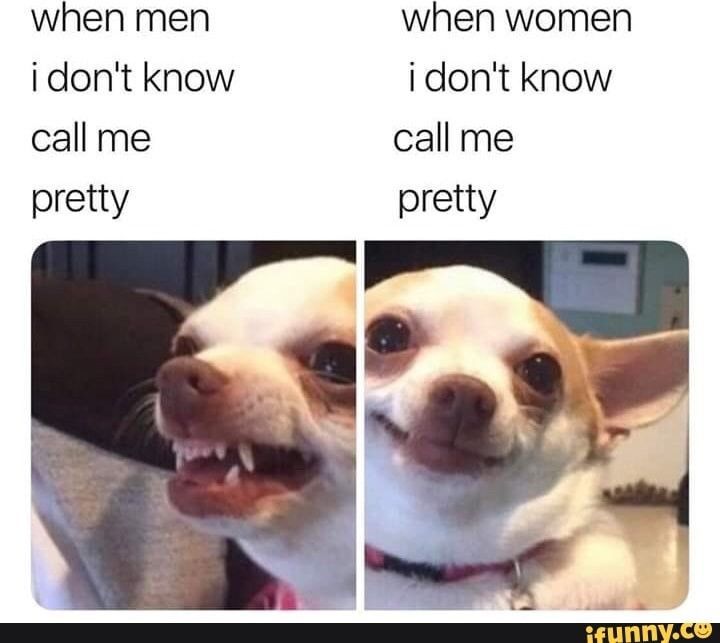 when men
i don't know
call me
pretty
when women
i don't know
call me
pretty
ifunny.co